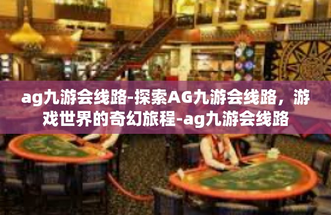 ag九游会线路-探索AG九游会线路，游戏世界的奇幻旅程-ag九游会线路