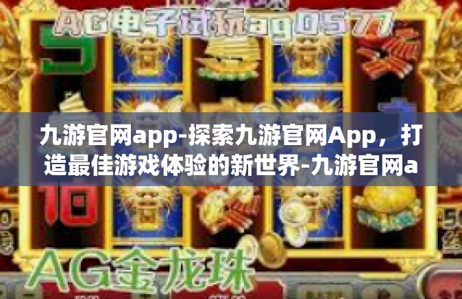 九游官网app-探索九游官网App，打造最佳游戏体验的新世界-九游官网app
