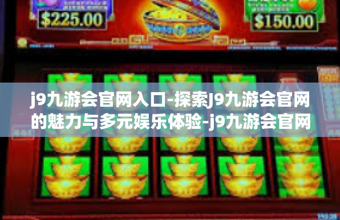 j9九游会官网入口-探索J9九游会官网的魅力与多元娱乐体验-j9九游会官网入口