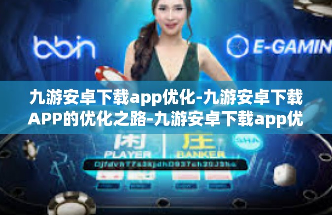九游安卓下载app优化-九游安卓下载APP的优化之路-九游安卓下载app优化