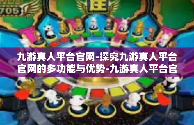 九游真人平台官网-探究九游真人平台官网的多功能与优势-九游真人平台官网