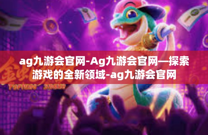 ag九游会官网-Ag九游会官网—探索游戏的全新领域-ag九游会官网