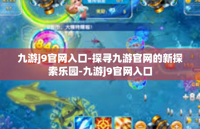 九游j9官网入口-探寻九游官网的新探索乐园-九游j9官网入口