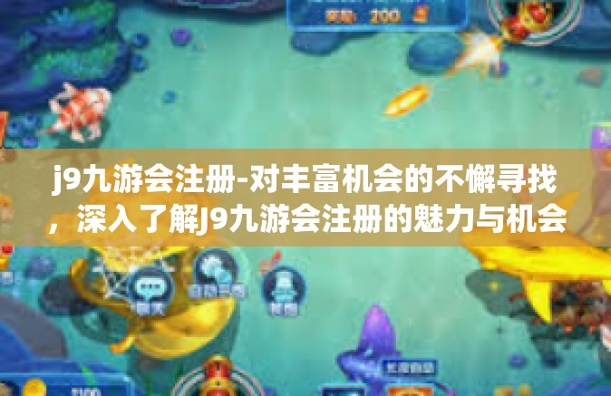 j9九游会注册-对丰富机会的不懈寻找，深入了解J9九游会注册的魅力与机会-j9九游会注册