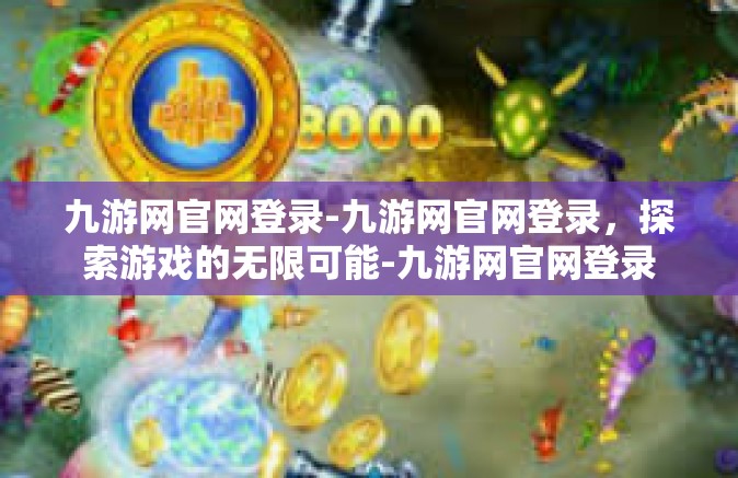 九游网官网登录-九游网官网登录，探索游戏的无限可能-九游网官网登录