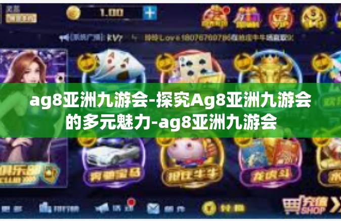 ag8亚洲九游会-探究Ag8亚洲九游会的多元魅力-ag8亚洲九游会