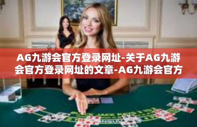 AG九游会官方登录网址-关于AG九游会官方登录网址的文章-AG九游会官方登录网址