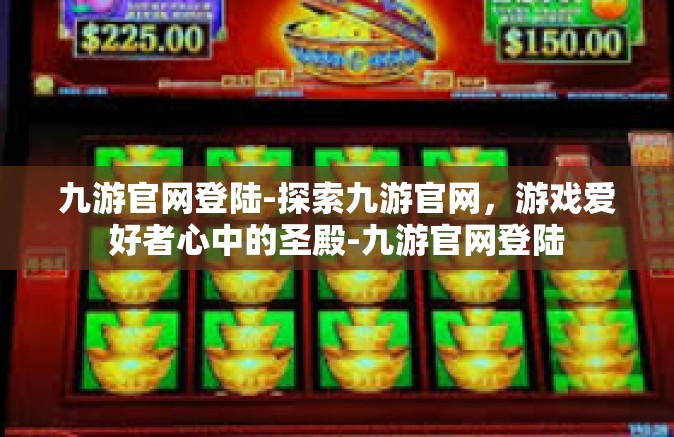 九游官网登陆-探索九游官网，游戏爱好者心中的圣殿-九游官网登陆