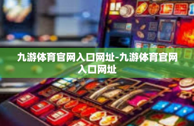 九游体育官网入口网址-九游体育官网入口网址
