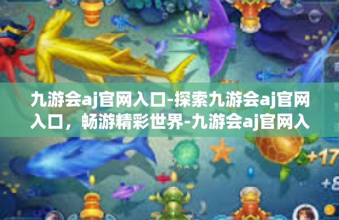 九游会aj官网入口-探索九游会aj官网入口，畅游精彩世界-九游会aj官网入口