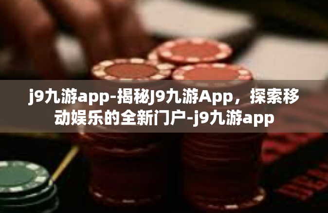 j9九游app-揭秘J9九游App，探索移动娱乐的全新门户-j9九游app