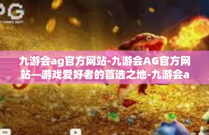 九游会ag官方网站-九游会AG官方网站—游戏爱好者的首选之地-九游会ag官方网站