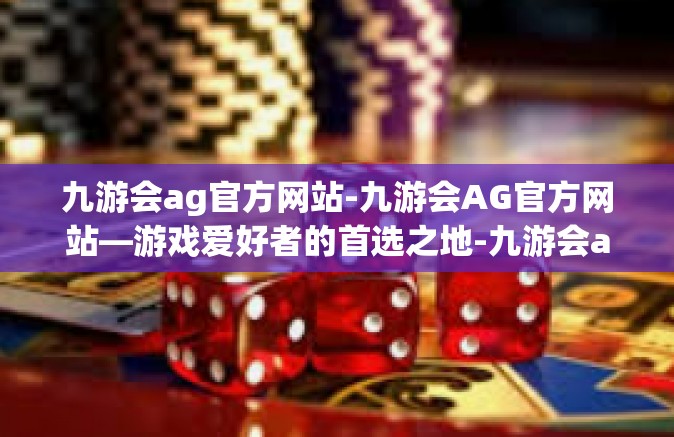九游会ag官方网站-九游会AG官方网站—游戏爱好者的首选之地-九游会ag官方网站