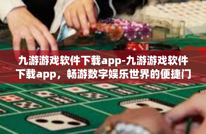 九游游戏软件下载app-九游游戏软件下载app，畅游数字娱乐世界的便捷门户-九游游戏软件下载app
