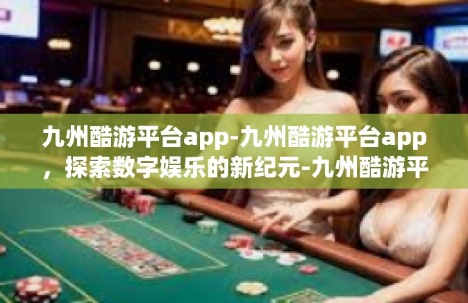 九州酷游平台app-九州酷游平台app，探索数字娱乐的新纪元-九州酷游平台app