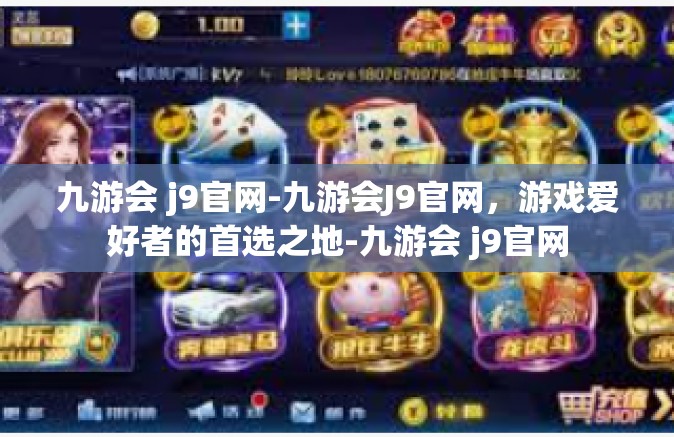 九游会 j9官网-九游会J9官网，游戏爱好者的首选之地-九游会 j9官网