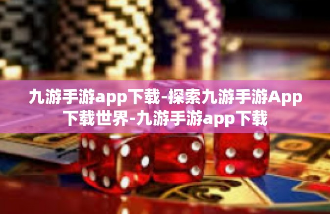 九游手游app下载-探索九游手游App下载世界-九游手游app下载