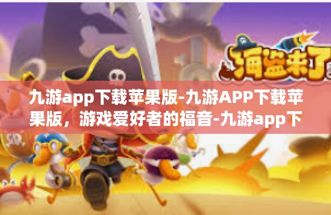 九游app下载苹果版-九游APP下载苹果版，游戏爱好者的福音-九游app下载苹果版
